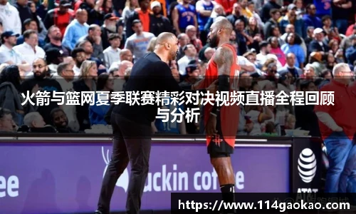 火箭与篮网夏季联赛精彩对决视频直播全程回顾与分析